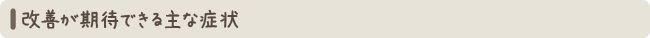 改善が期待できる主な症状