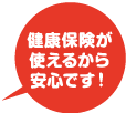 健康保険が使えるから安心です！